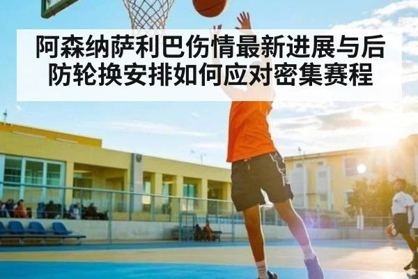 阿森纳萨利巴伤情最新进展与后防轮换安排如何应对密集赛程（kaiyun）